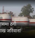 कोशी ग्यासको ठगी धन्दाको पर्दाफास, ग्यासको तौल कम, सिलिण्डरको बढी